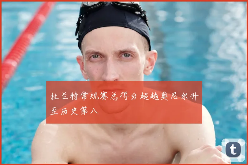 杜兰特常规赛总得分超越奥尼尔升至历史第八