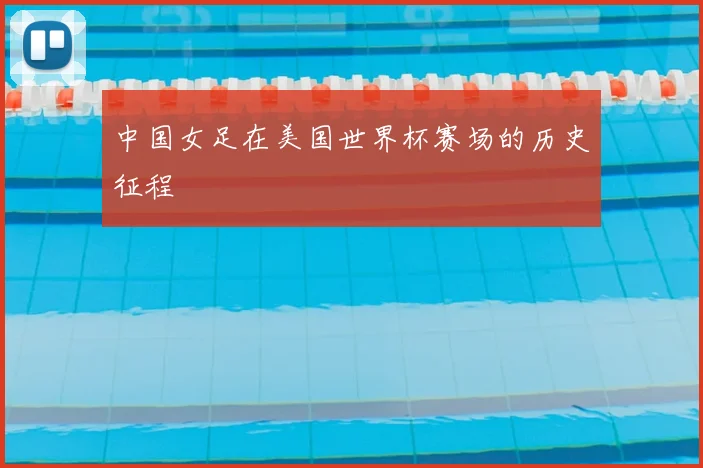 中国女足在美国世界杯赛场的历史征程