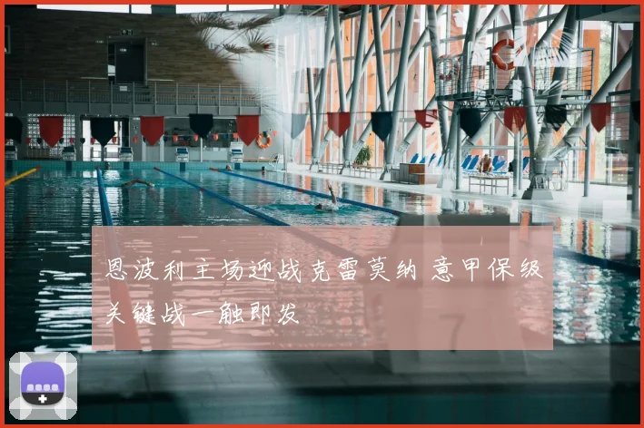 恩波利主场迎战克雷莫纳 意甲保级关键战一触即发