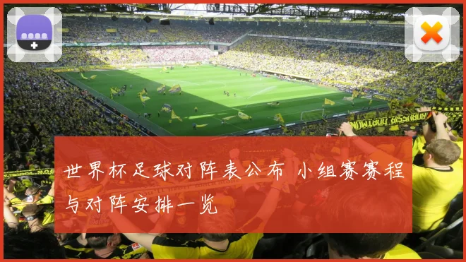 世界杯足球对阵表公布 小组赛赛程与对阵安排一览