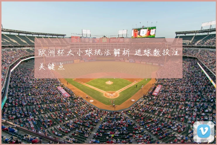 欧洲杯大小球玩法解析 进球数投注关键点