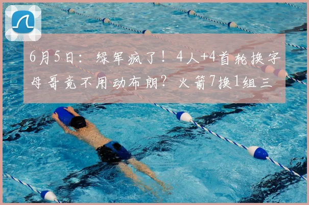 6月5日：绿军疯了！4人+4首轮换字母哥竟不用动布朗？火箭7换1组三巨头要炸穿西部！_交易_NBA_鹈鹕