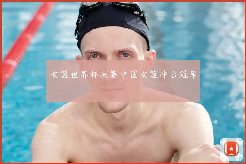女篮世界杯决赛中国女篮冲击冠军
