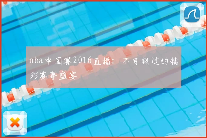 nba中国赛2016直播:不可错过的精彩赛事盛宴