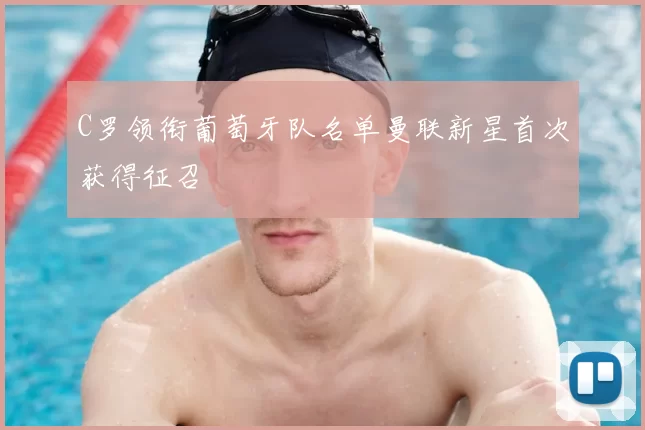 C罗领衔葡萄牙队名单曼联新星首次获得征召