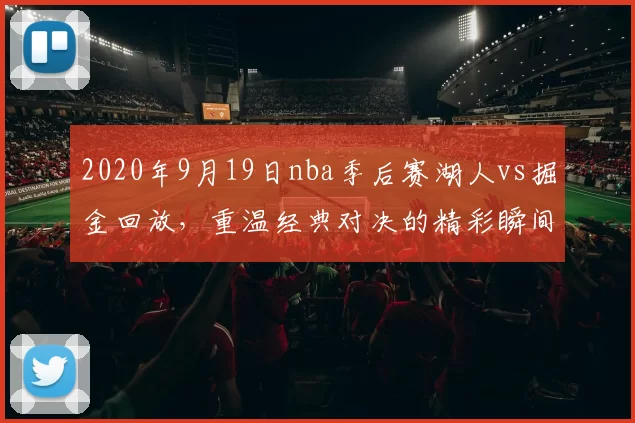 2020年9月19日nba季后赛湖人vs掘金回放，重温经典对决的精彩瞬间！
