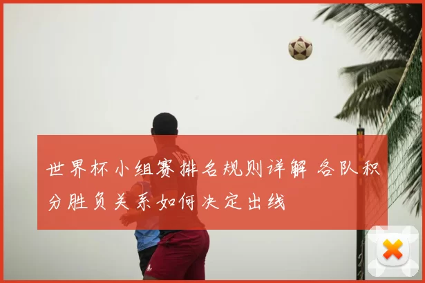 世界杯小组赛排名规则详解 各队积分胜负关系如何决定出线