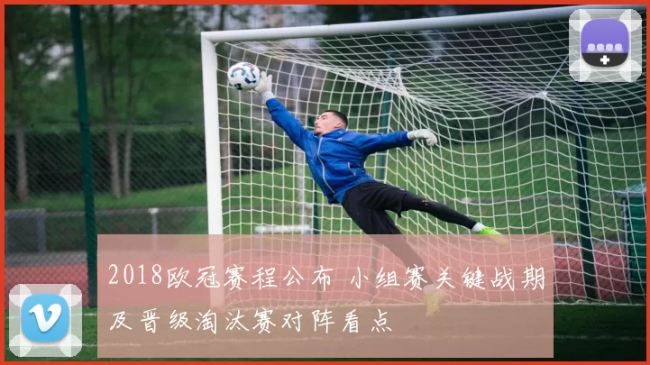 2018欧冠赛程公布 小组赛关键战期及晋级淘汰赛对阵看点