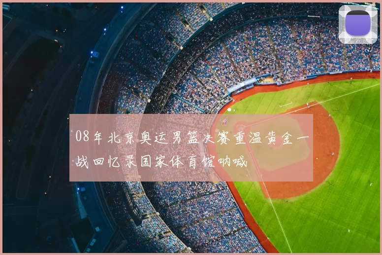 08年北京奥运男篮决赛重温黄金一战回忆录国家体育馆呐喊