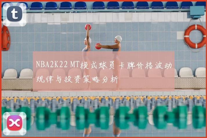 NBA2K22 MT模式球员卡牌价格波动规律与投资策略分析