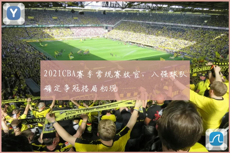 2021CBA赛季常规赛收官，八强球队确定争冠格局初现