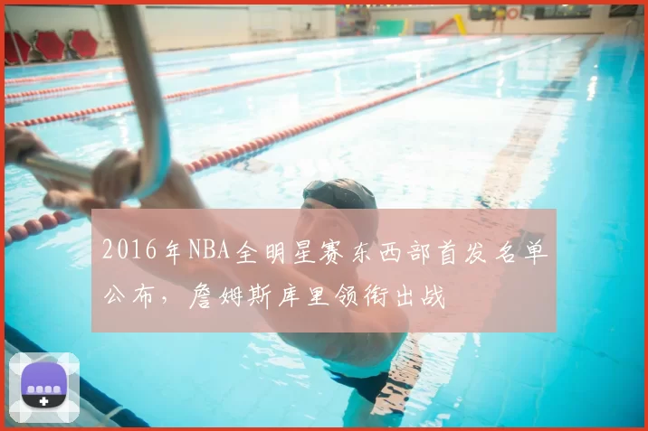 2016年NBA全明星赛东西部首发名单公布，詹姆斯库里领衔出战