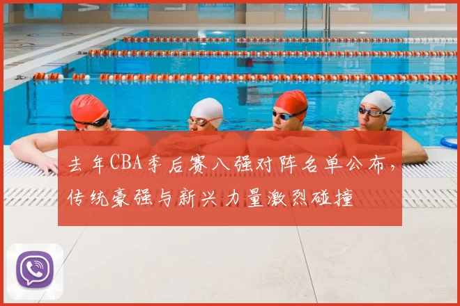 去年CBA季后赛八强对阵名单公布,传统豪强与新兴力量激烈碰撞