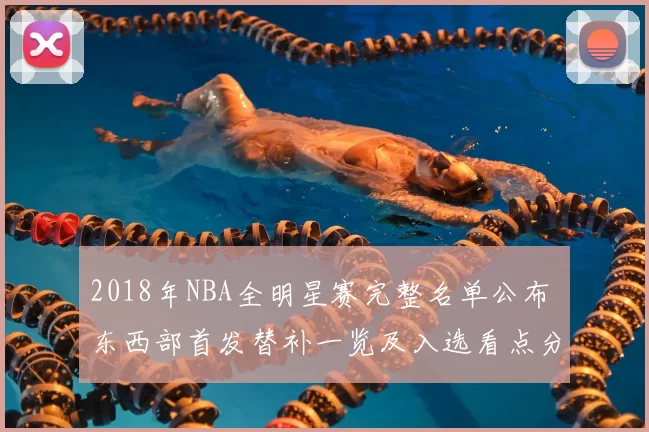 2018年NBA全明星赛完整名单公布 东西部首发替补一览及入选看点分析