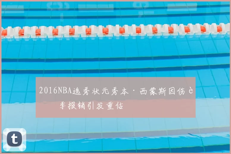 2016NBA选秀状元秀本·西蒙斯因伤赛季报销引发重估
