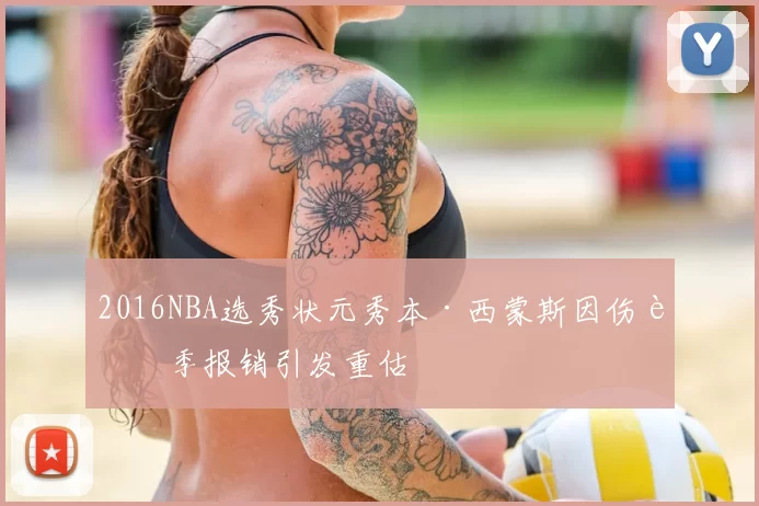 2016NBA选秀状元秀本·西蒙斯因伤赛季报销引发重估