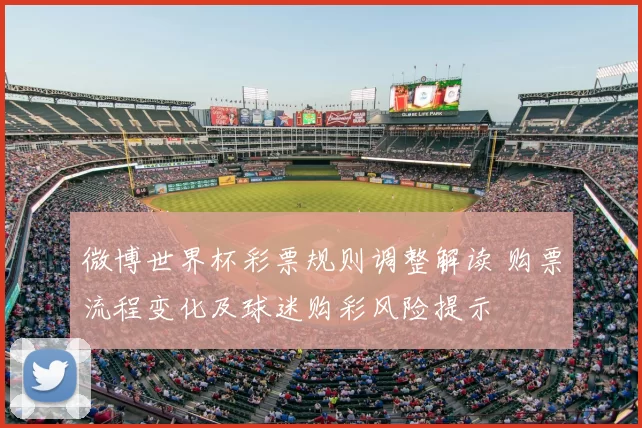 微博世界杯彩票规则调整解读 购票流程变化及球迷购彩风险提示