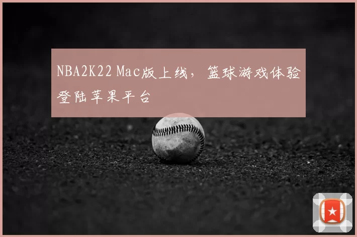 NBA2K22 Mac版上线，篮球游戏体验登陆苹果平台
