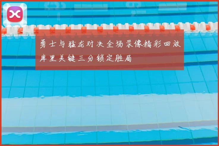 勇士与猛龙对决全场录像精彩回放库里关键三分锁定胜局
