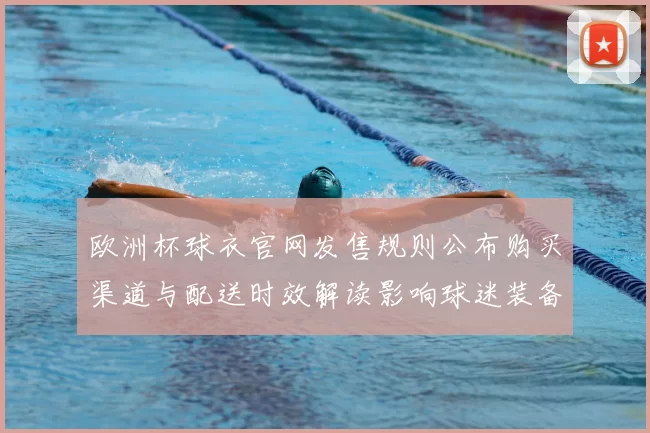 欧洲杯球衣官网发售规则公布购买渠道与配送时效解读影响球迷装备选择