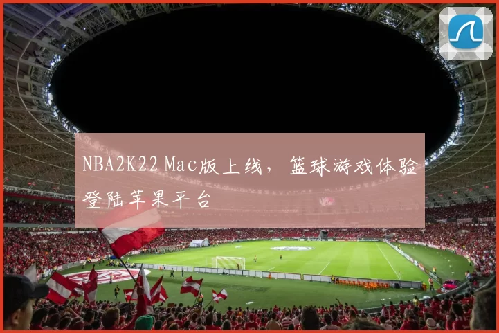 NBA2K22 Mac版上线,篮球游戏体验登陆苹果平台