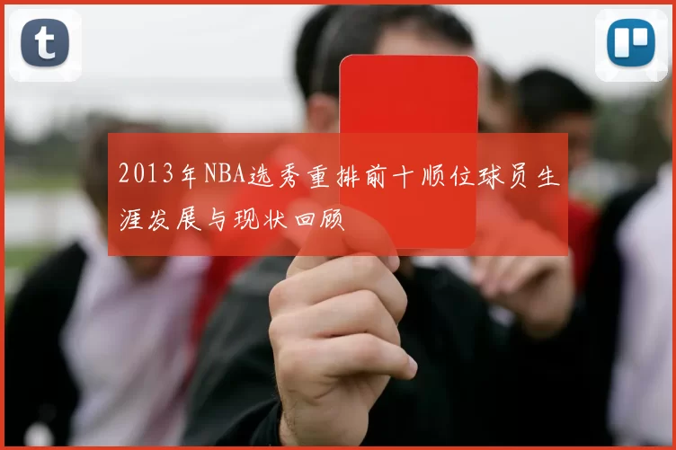 2013年NBA选秀重排前十顺位球员生涯发展与现状回顾