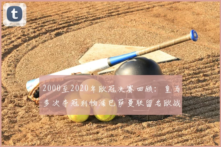 2000至2020年欧冠决赛回顾：皇马多次夺冠利物浦巴萨曼联留名欧战史