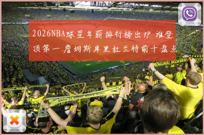 2026NBA球星年薪排行榜出炉 谁登顶第一 詹姆斯库里杜兰特前十盘点