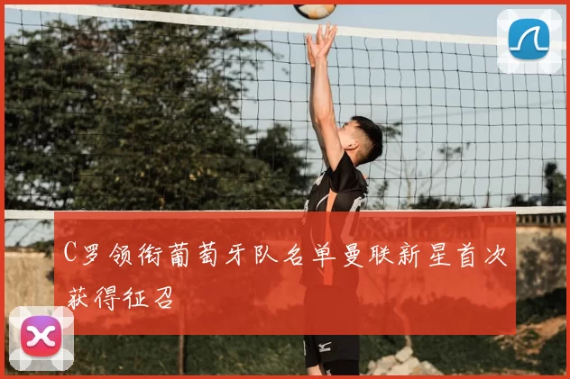 C罗领衔葡萄牙队名单曼联新星首次获得征召