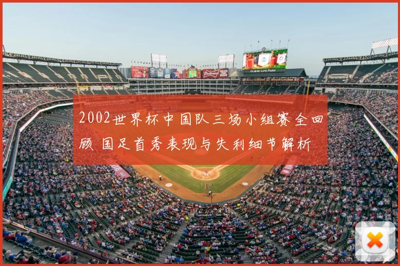 2002世界杯中国队三场小组赛全回顾 国足首秀表现与失利细节解析