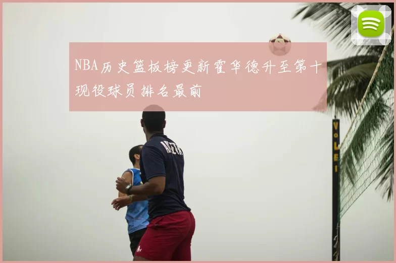 NBA历史篮板榜更新霍华德升至第十现役球员排名最前