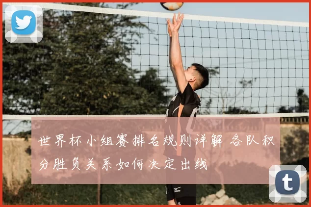 世界杯小组赛排名规则详解 各队积分胜负关系如何决定出线