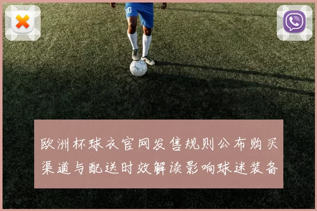 欧洲杯球衣官网发售规则公布购买渠道与配送时效解读影响球迷装备选择