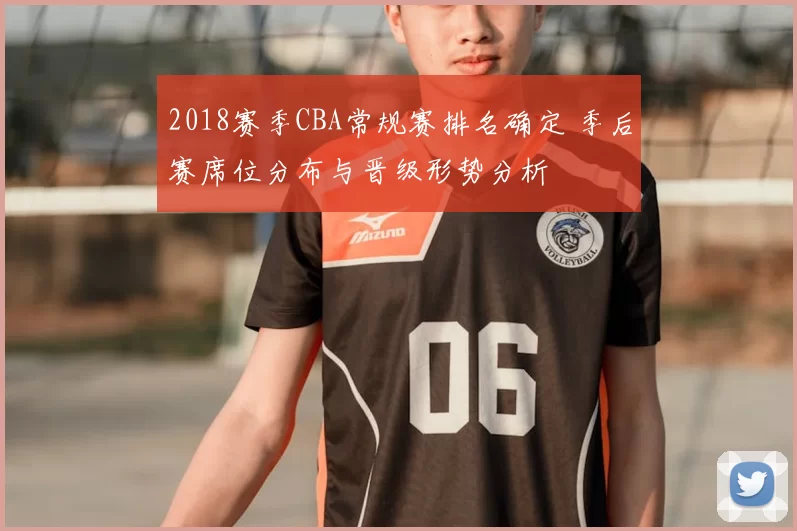 2018赛季CBA常规赛排名确定 季后赛席位分布与晋级形势分析