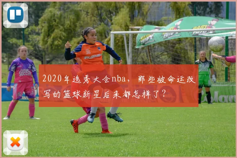 2020年选秀大会nba，那些被命运改写的篮球新星后来都怎样了？